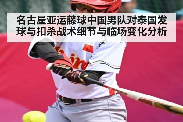 名古屋亚运藤球中国男队对泰国发球与扣杀战术细节与临场变化分析